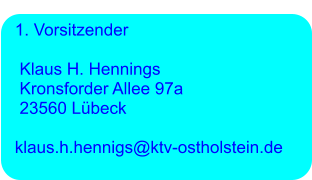 1. Vorsitzender      Klaus H. Hennings     Kronsforder Allee 97a     23560 Lübeck     klaus.h.hennigs@ktv-ostholstein.de