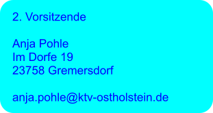 2. Vorsitzende  Anja Pohle Im Dorfe 19 23758 Gremersdorf  anja.pohle@ktv-ostholstein.de